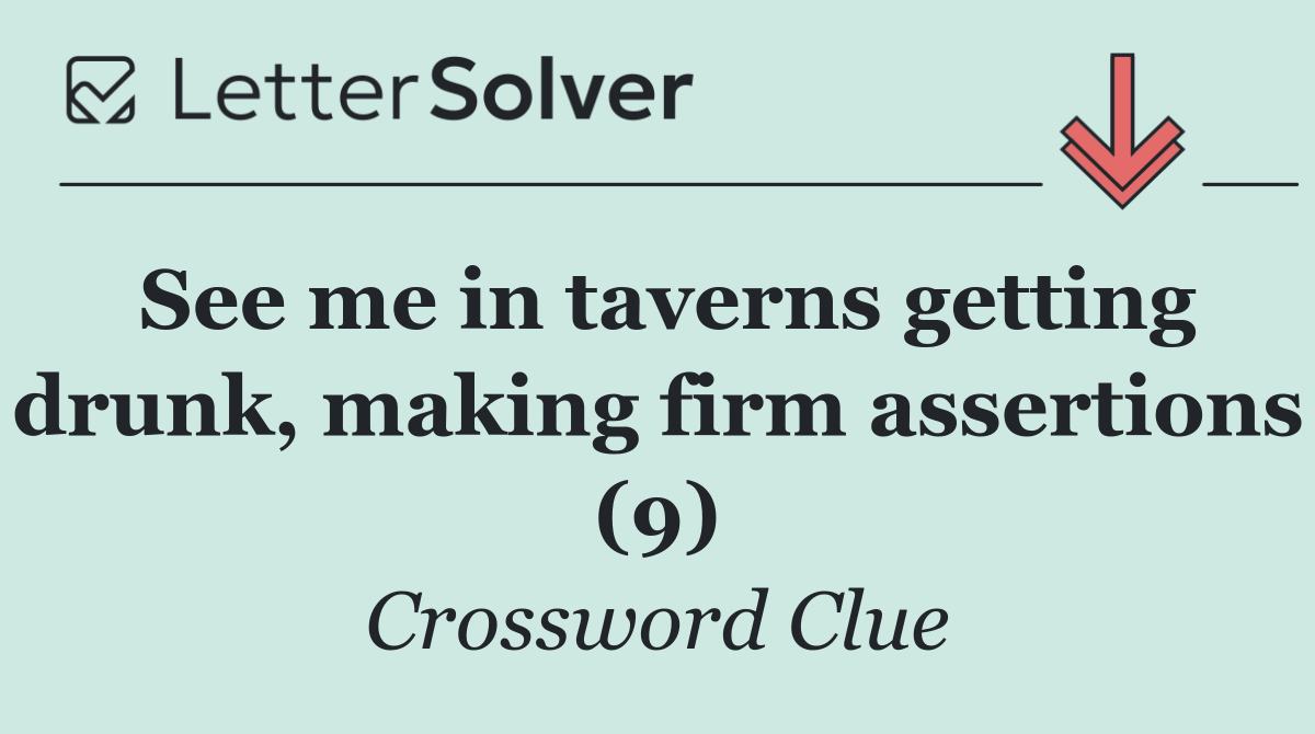 See me in taverns getting drunk, making firm assertions (9)