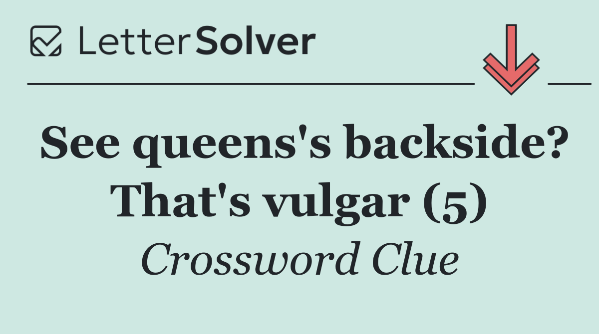 See queens's backside? That's vulgar (5)