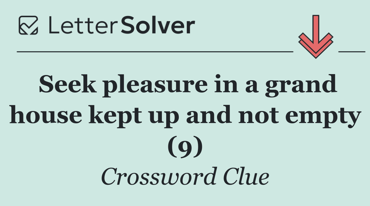 Seek pleasure in a grand house kept up and not empty (9)