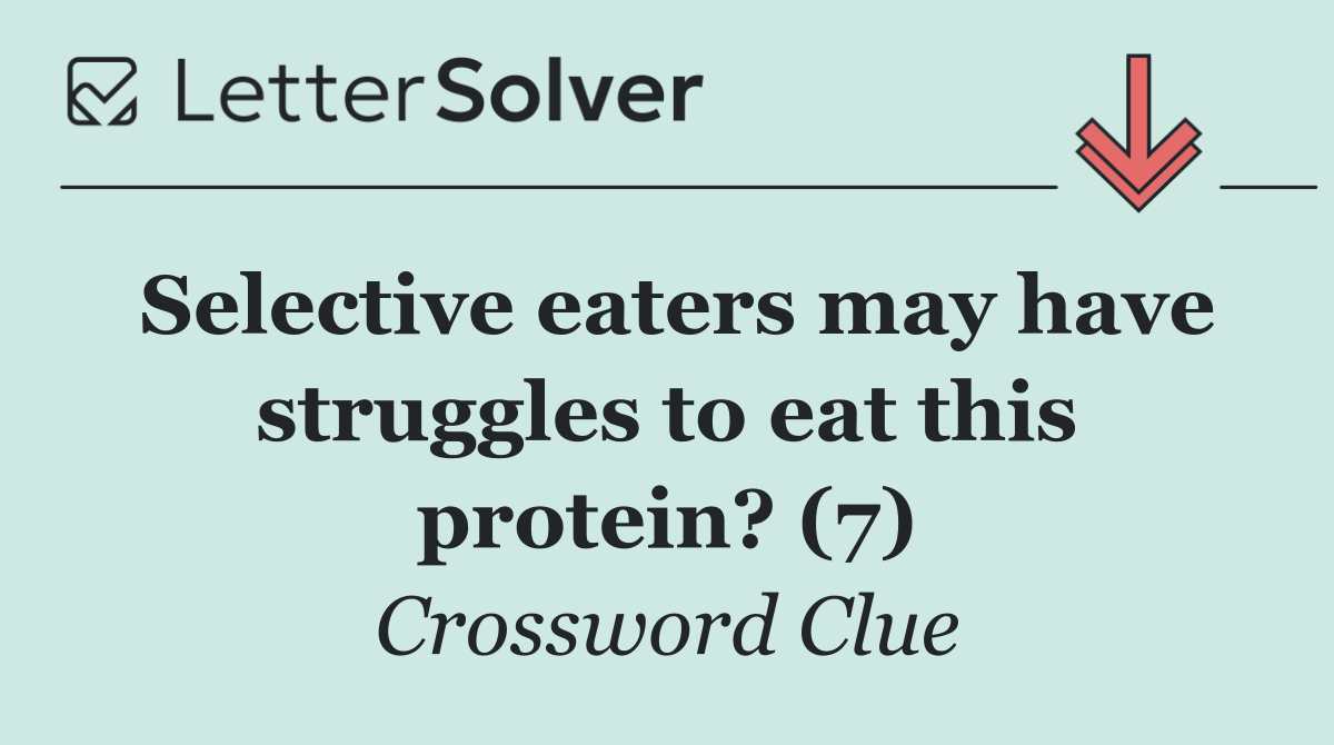 Selective eaters may have struggles to eat this protein? (7)