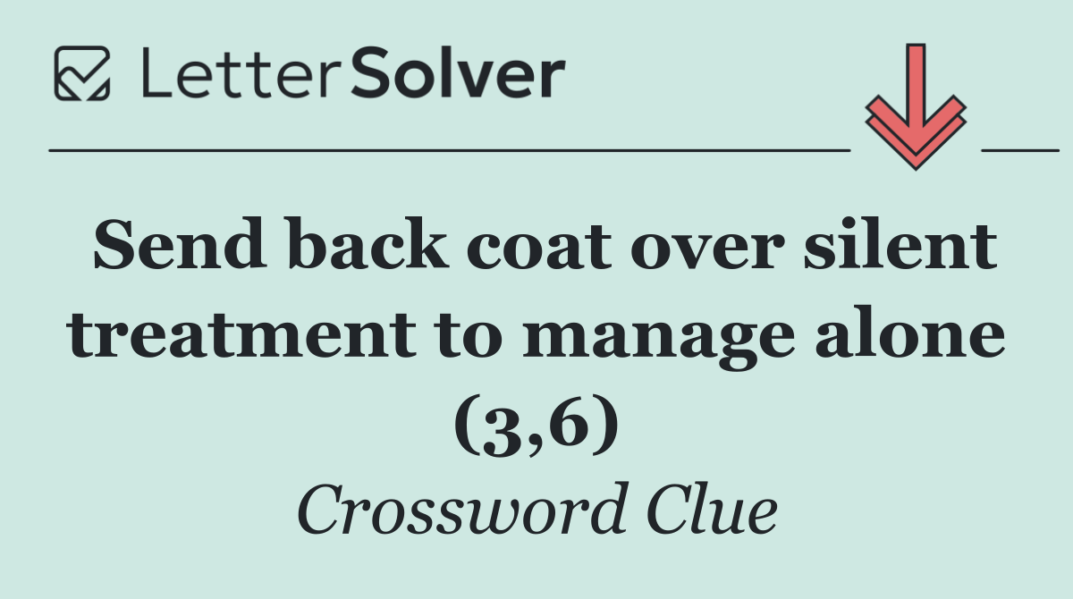 Send back coat over silent treatment to manage alone (3,6)