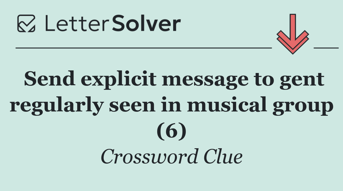 Send explicit message to gent regularly seen in musical group (6)