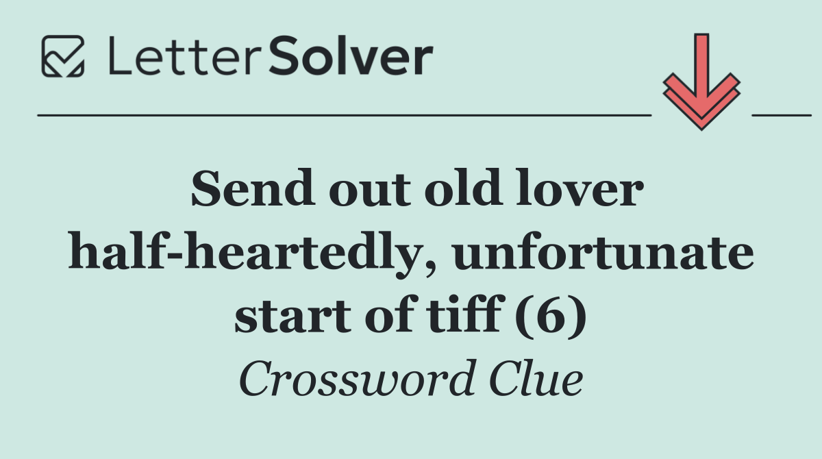 Send out old lover half heartedly, unfortunate start of tiff (6)