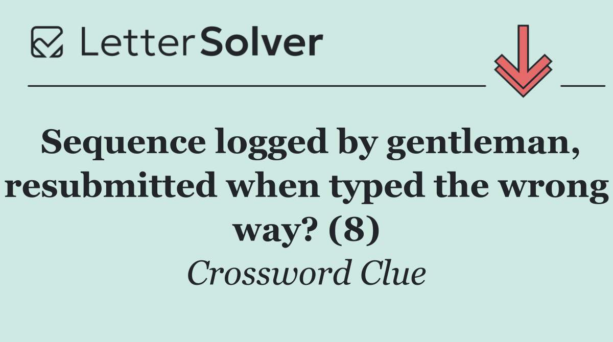 Sequence logged by gentleman, resubmitted when typed the wrong way? (8)