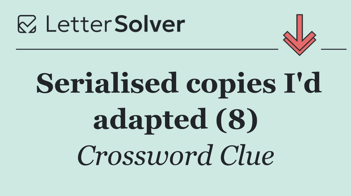 Serialised copies I'd adapted (8)