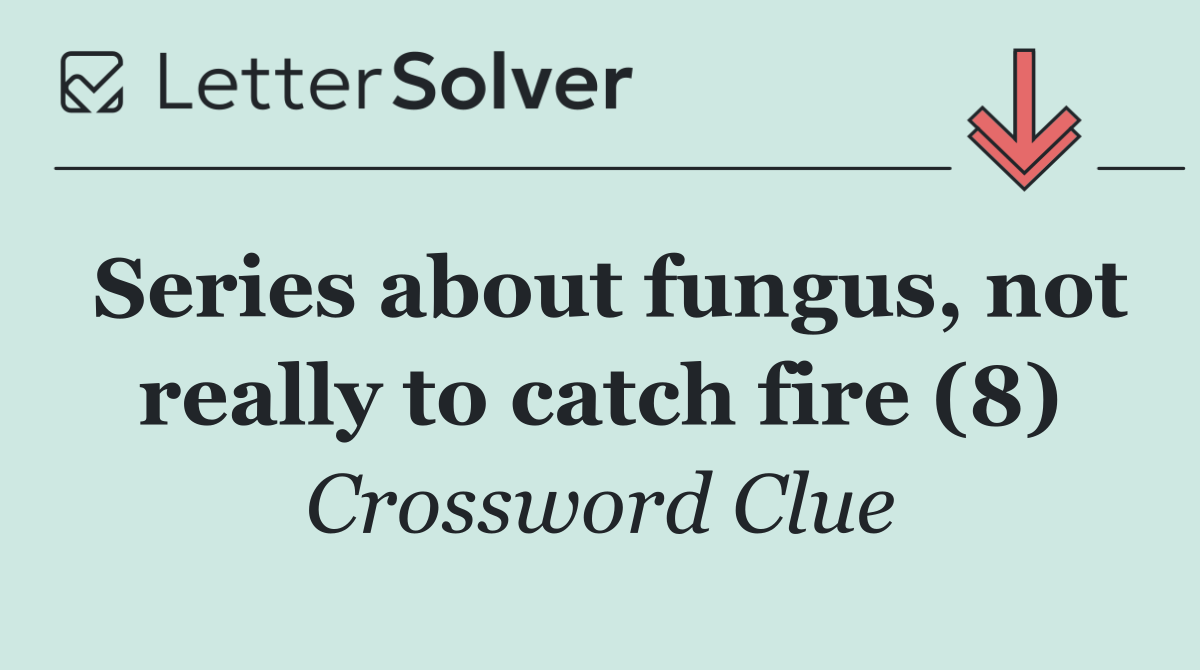 Series about fungus, not really to catch fire (8)