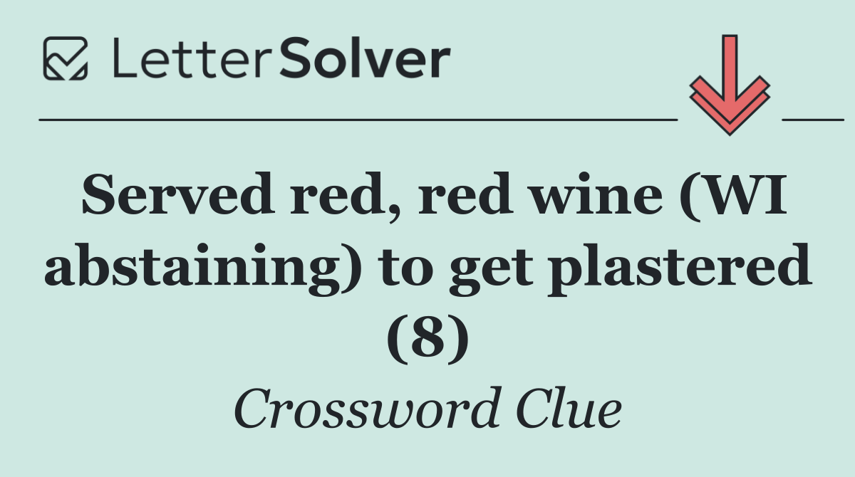 Served red, red wine (WI abstaining) to get plastered (8)