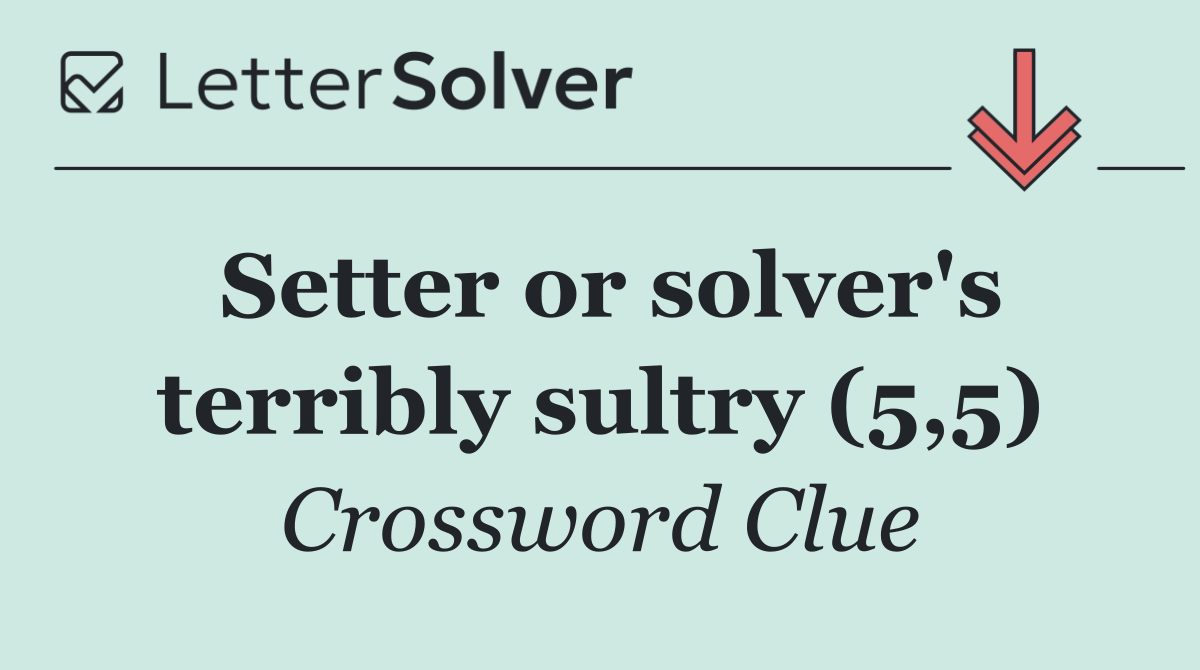 Setter or solver's terribly sultry (5,5)
