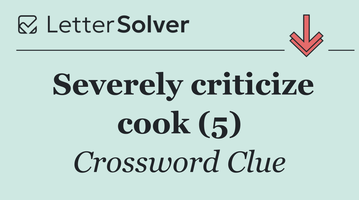 Severely criticize cook (5)