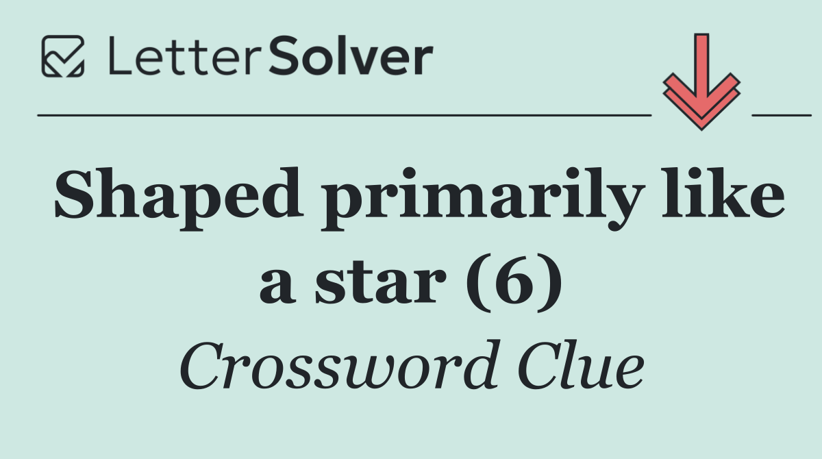 Shaped primarily like a star (6)