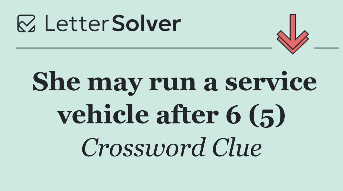 She may run a service vehicle after 6 (5)