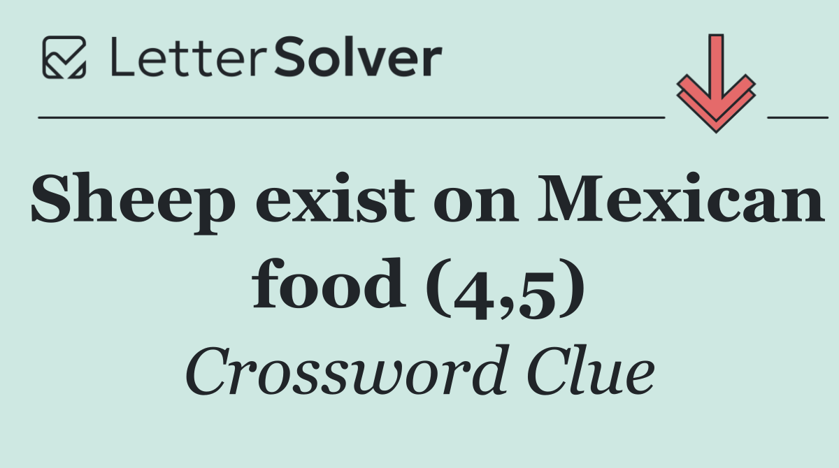 Sheep exist on Mexican food (4,5)
