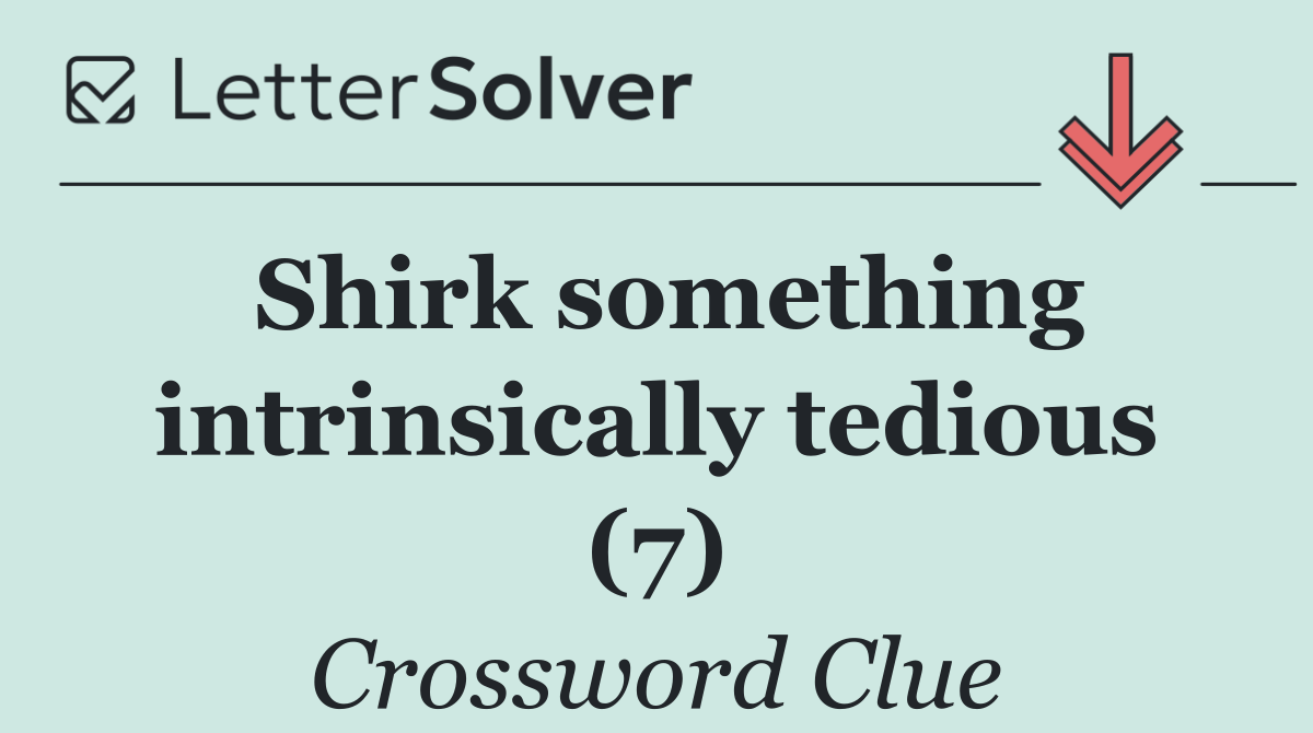 Shirk something intrinsically tedious (7)