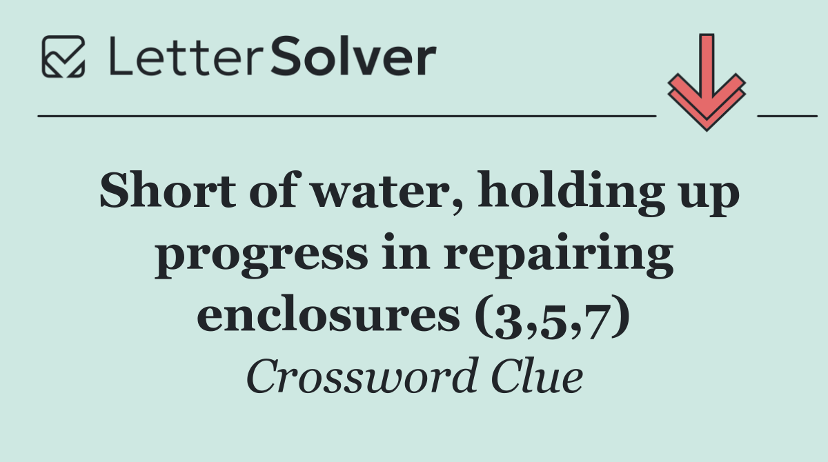 Short of water, holding up progress in repairing enclosures (3,5,7)