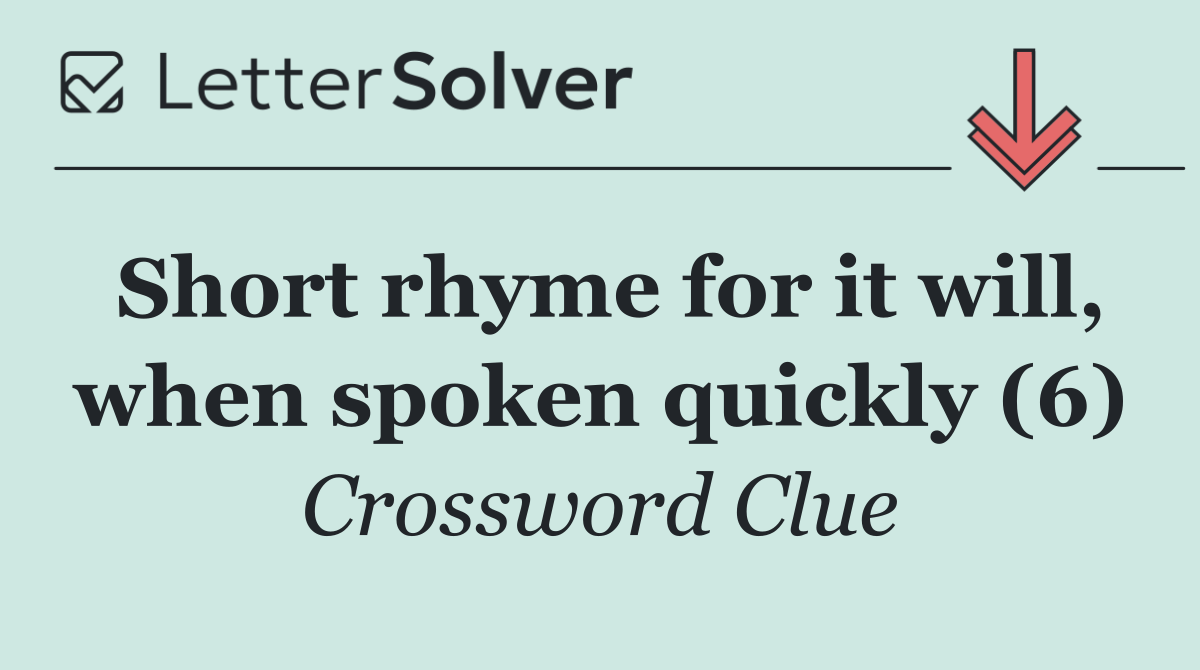 Short rhyme for it will, when spoken quickly (6)