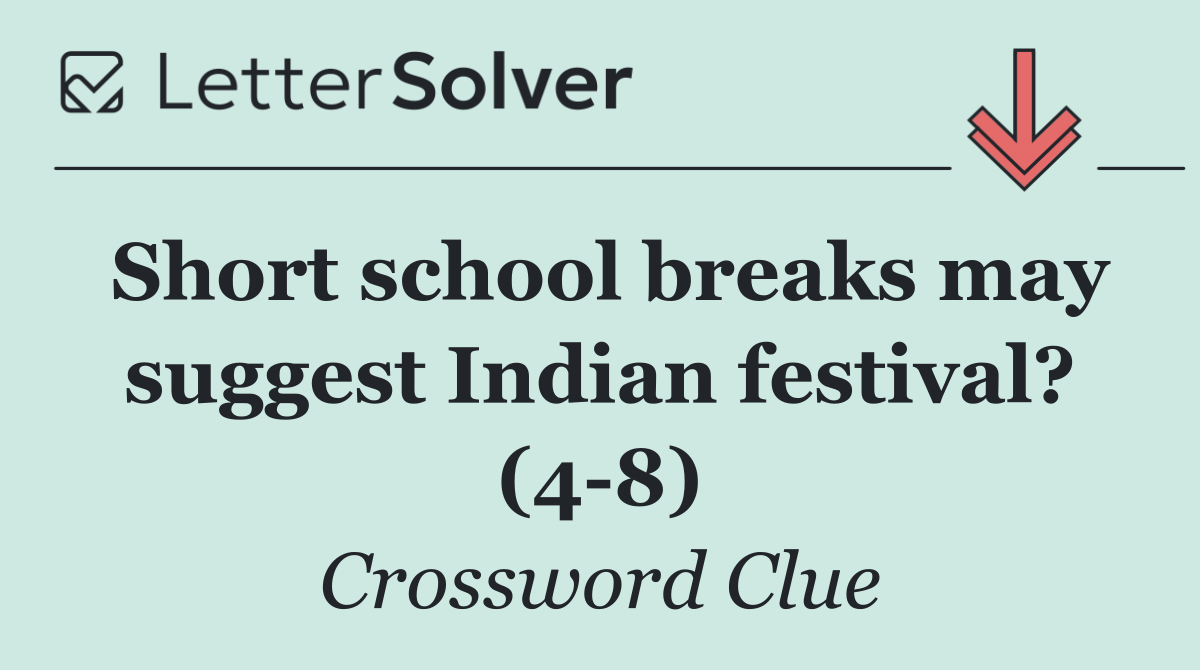 Short school breaks may suggest Indian festival? (4 8)