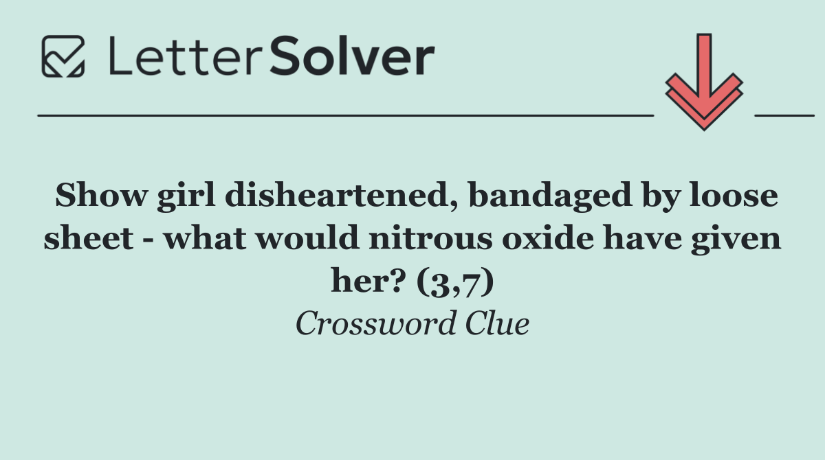 Show girl disheartened, bandaged by loose sheet   what would nitrous oxide have given her? (3,7)