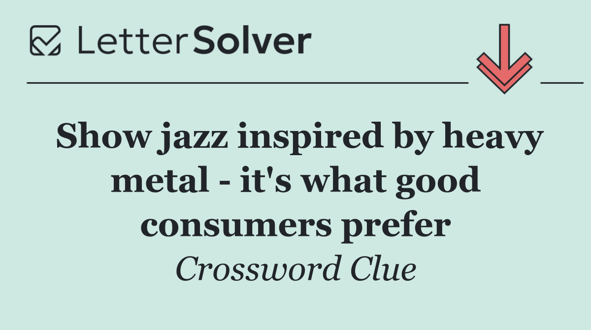 Show jazz inspired by heavy metal   it's what good consumers prefer