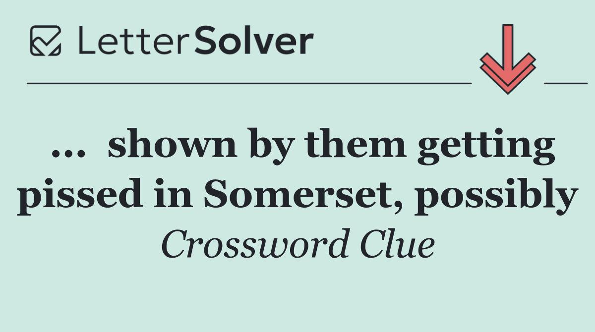 ...  shown by them getting pissed in Somerset, possibly