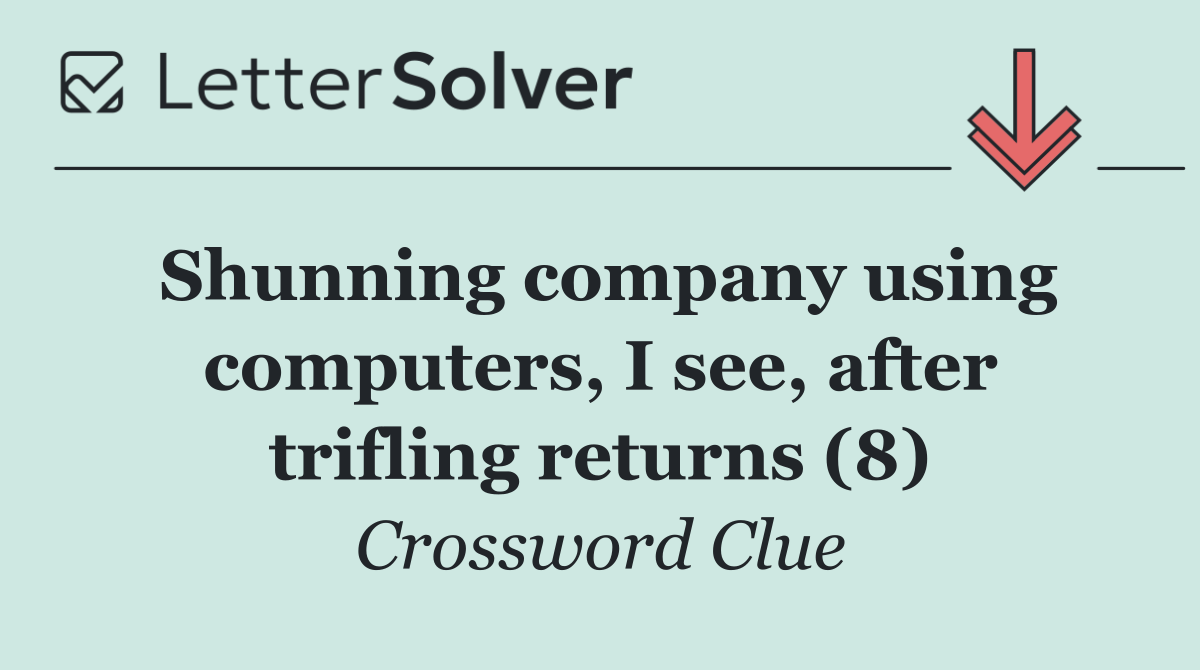 Shunning company using computers, I see, after trifling returns (8)