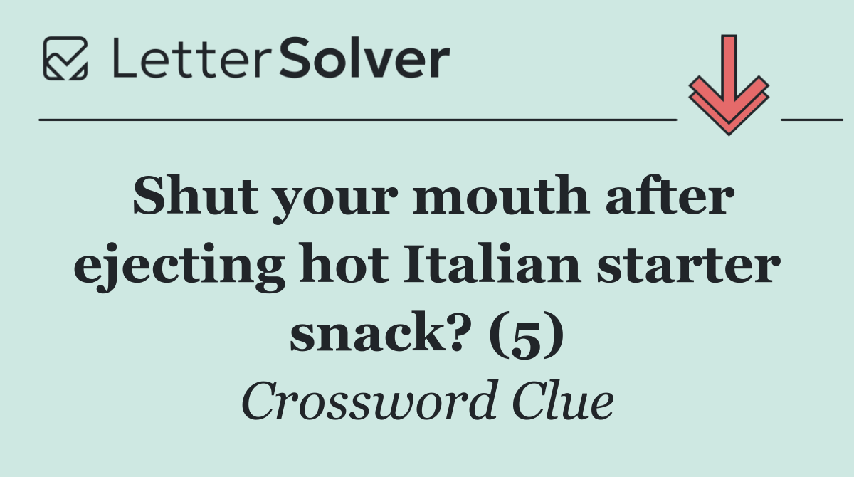 Shut your mouth after ejecting hot Italian starter snack? (5)