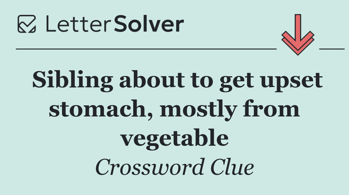 Sibling about to get upset stomach, mostly from vegetable