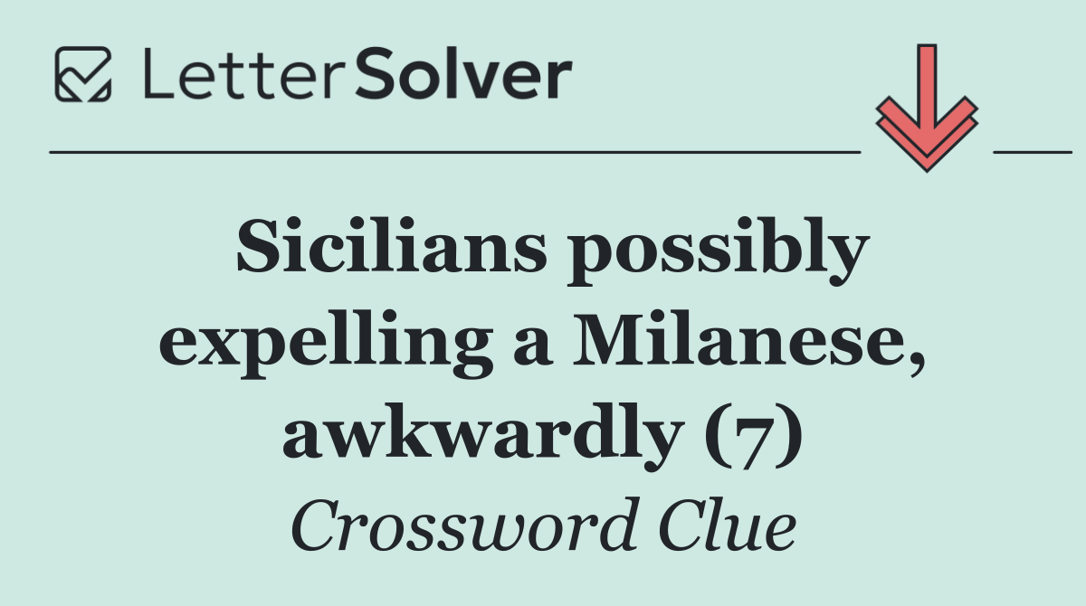 Sicilians possibly expelling a Milanese, awkwardly (7)