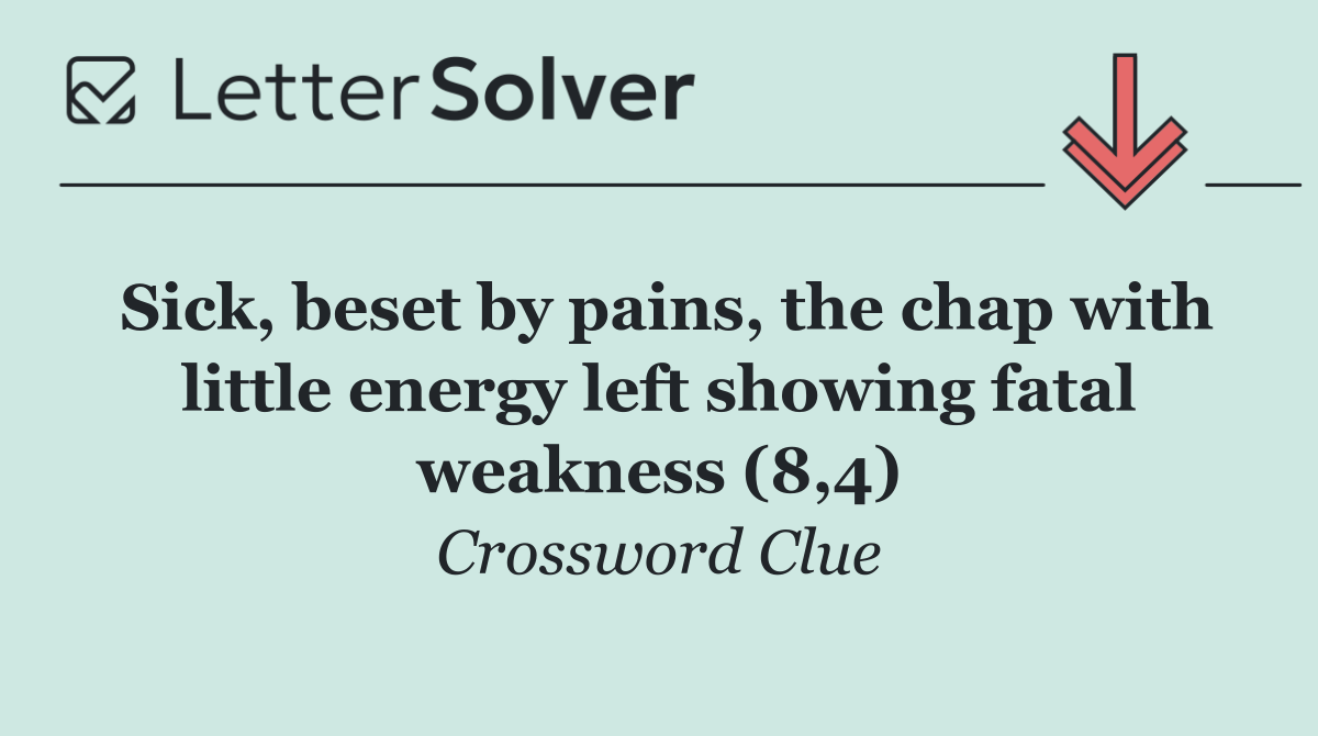 Sick, beset by pains, the chap with little energy left showing fatal weakness (8,4)