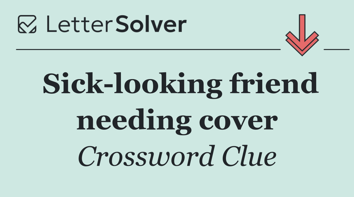 Sick looking friend needing cover