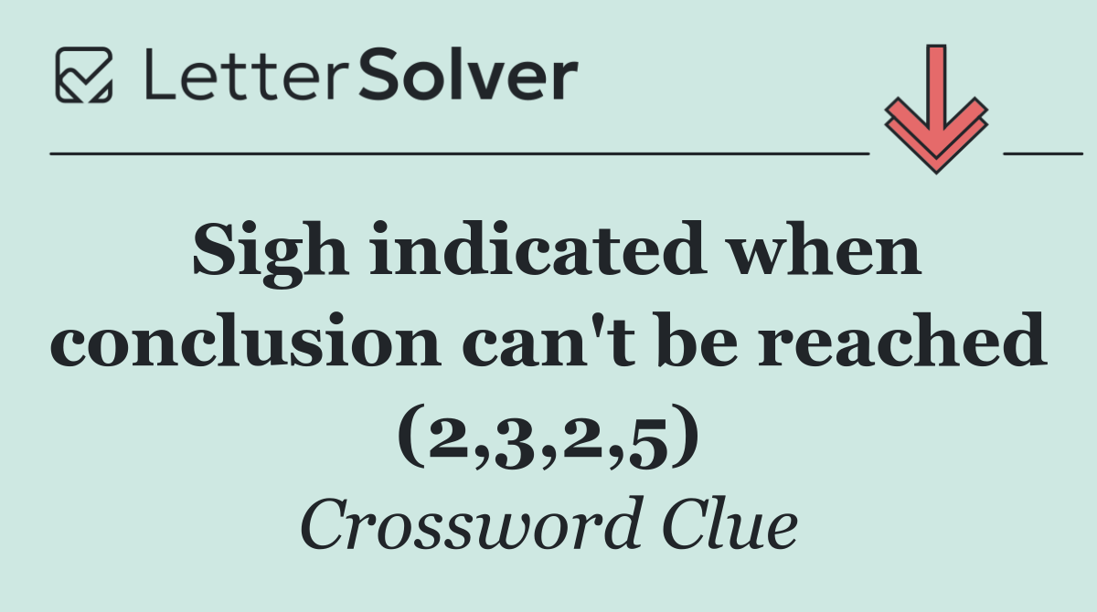 Sigh indicated when conclusion can't be reached (2,3,2,5)