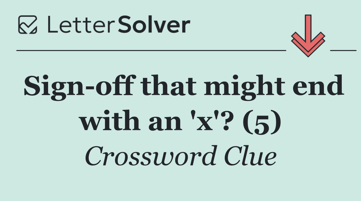 Sign off that might end with an 'x'? (5)