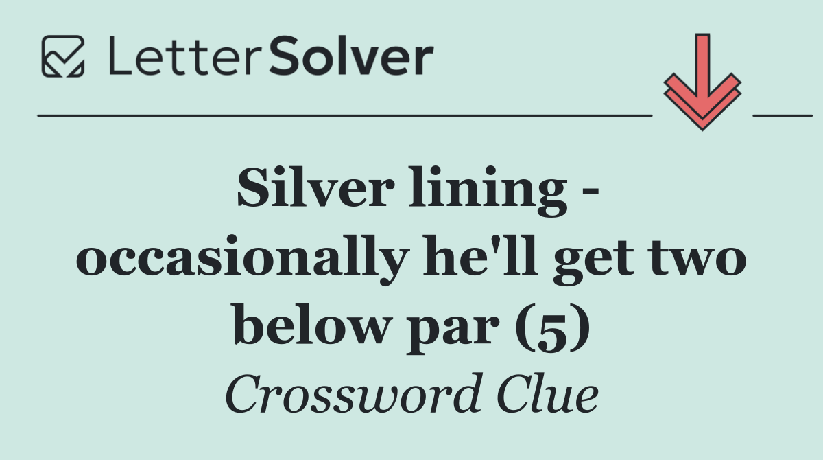 Silver lining   occasionally he'll get two below par (5)