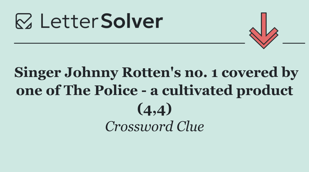 Singer Johnny Rotten's no. 1 covered by one of The Police   a cultivated product (4,4)