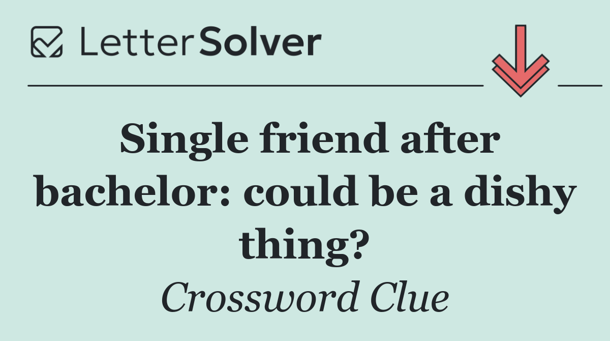 Single friend after bachelor: could be a dishy thing?