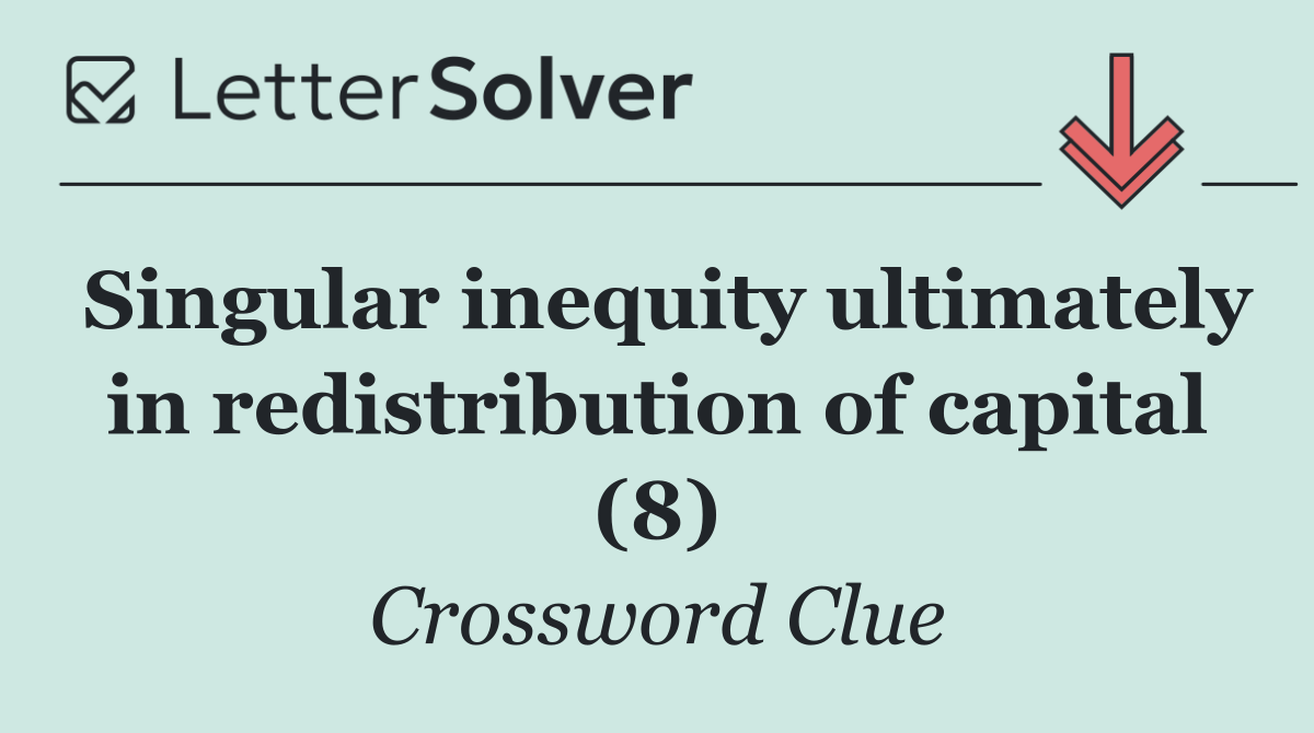 Singular inequity ultimately in redistribution of capital (8)