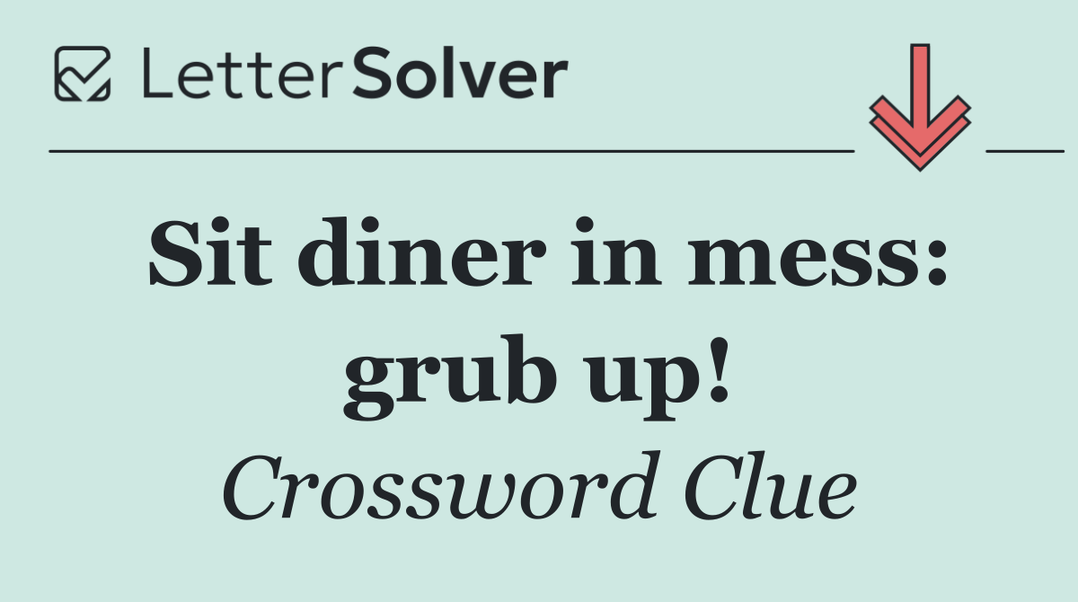 Sit diner in mess: grub up!