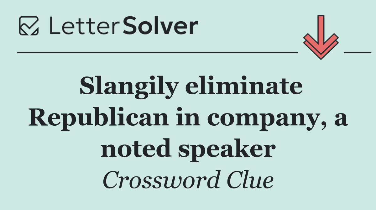 Slangily eliminate Republican in company, a noted speaker