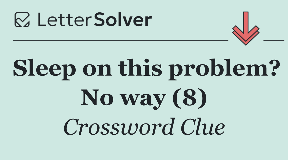 Sleep on this problem? No way (8)