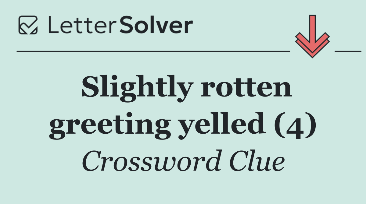 Slightly rotten greeting yelled (4)