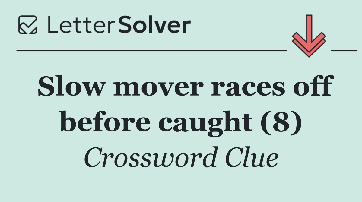Slow mover races off before caught (8)