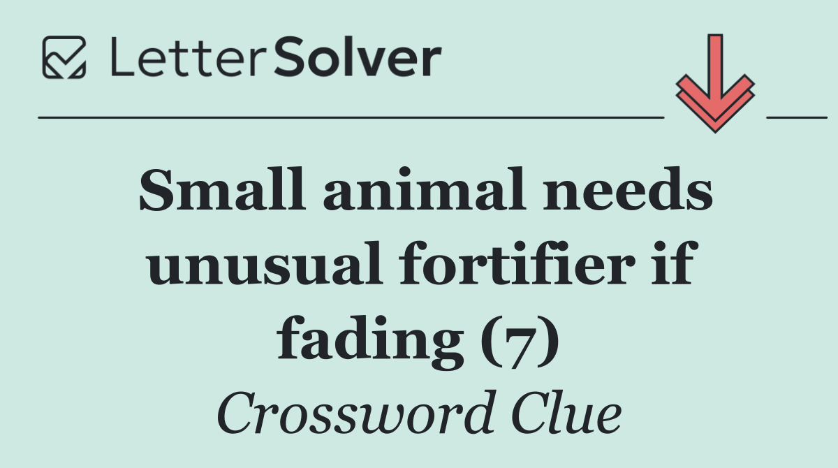Small animal needs unusual fortifier if fading (7)