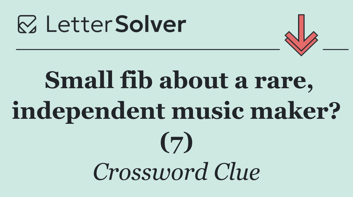 Small fib about a rare, independent music maker? (7)