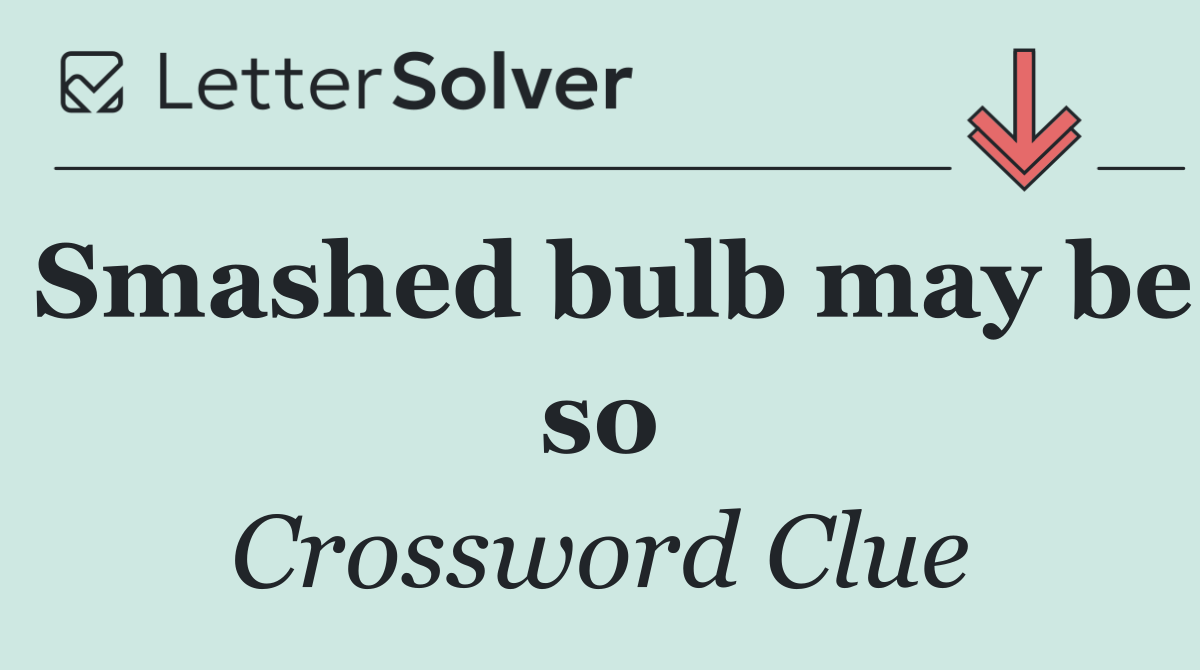 Smashed bulb may be so