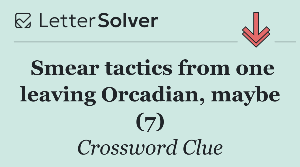 Smear tactics from one leaving Orcadian, maybe (7)