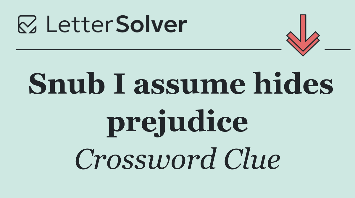 Snub I assume hides prejudice