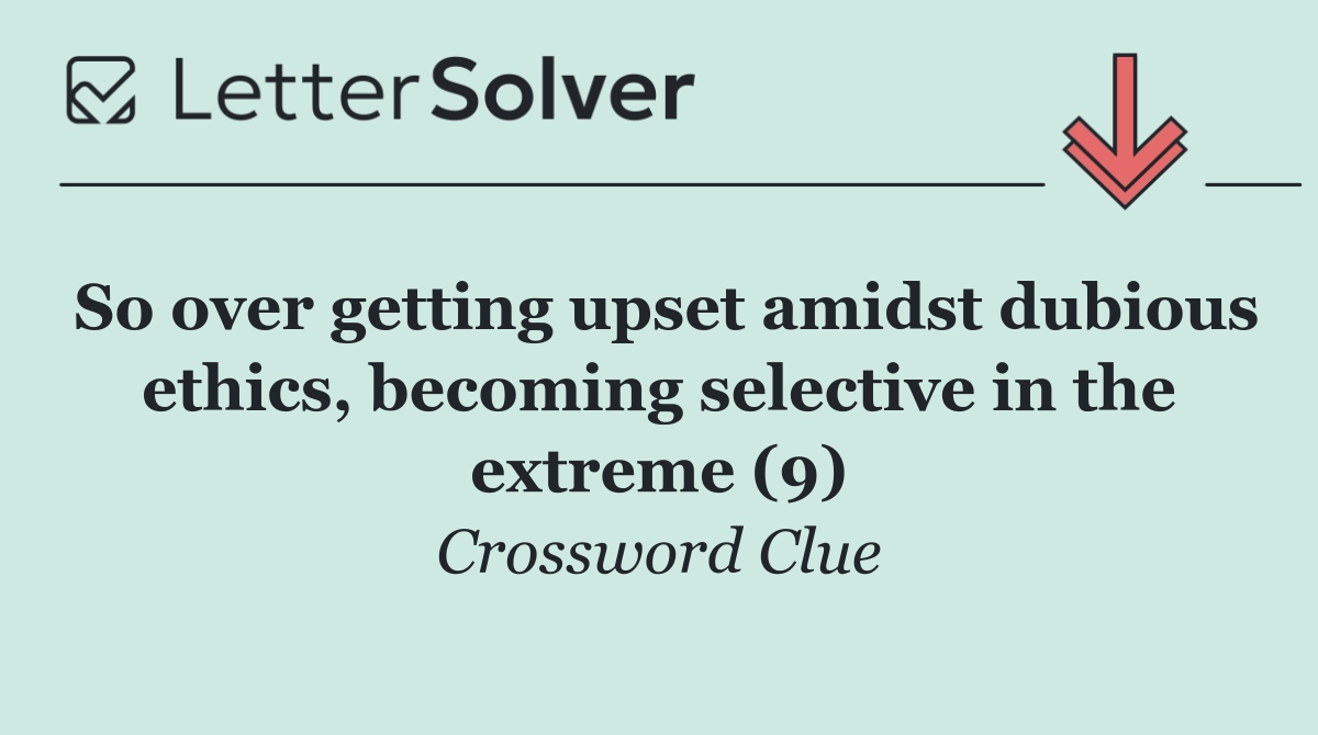 So over getting upset amidst dubious ethics, becoming selective in the extreme (9)