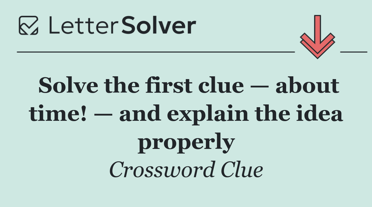 Solve the first clue — about time! — and explain the idea properly