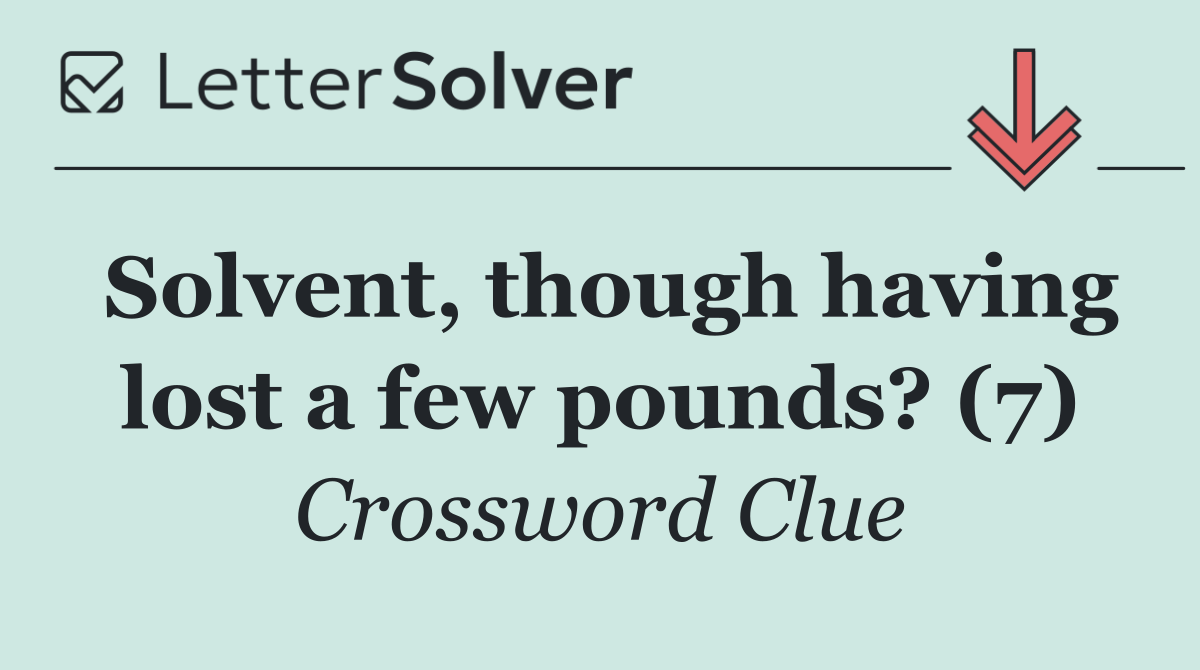 Solvent, though having lost a few pounds? (7)