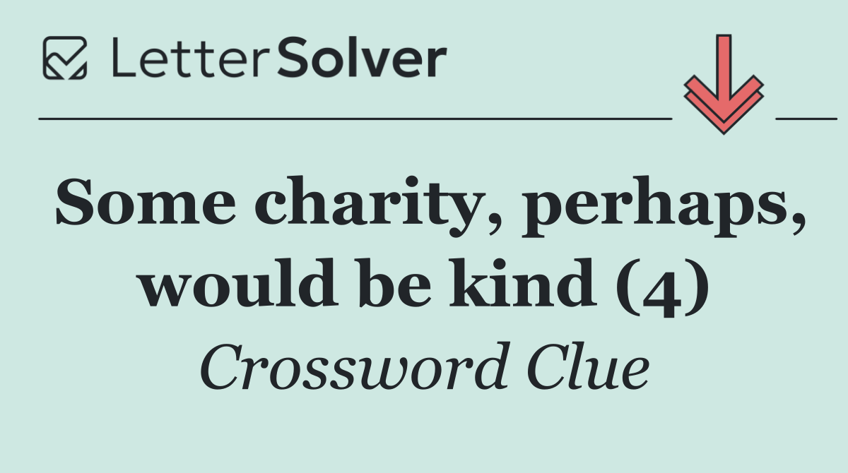 Some charity, perhaps, would be kind (4)
