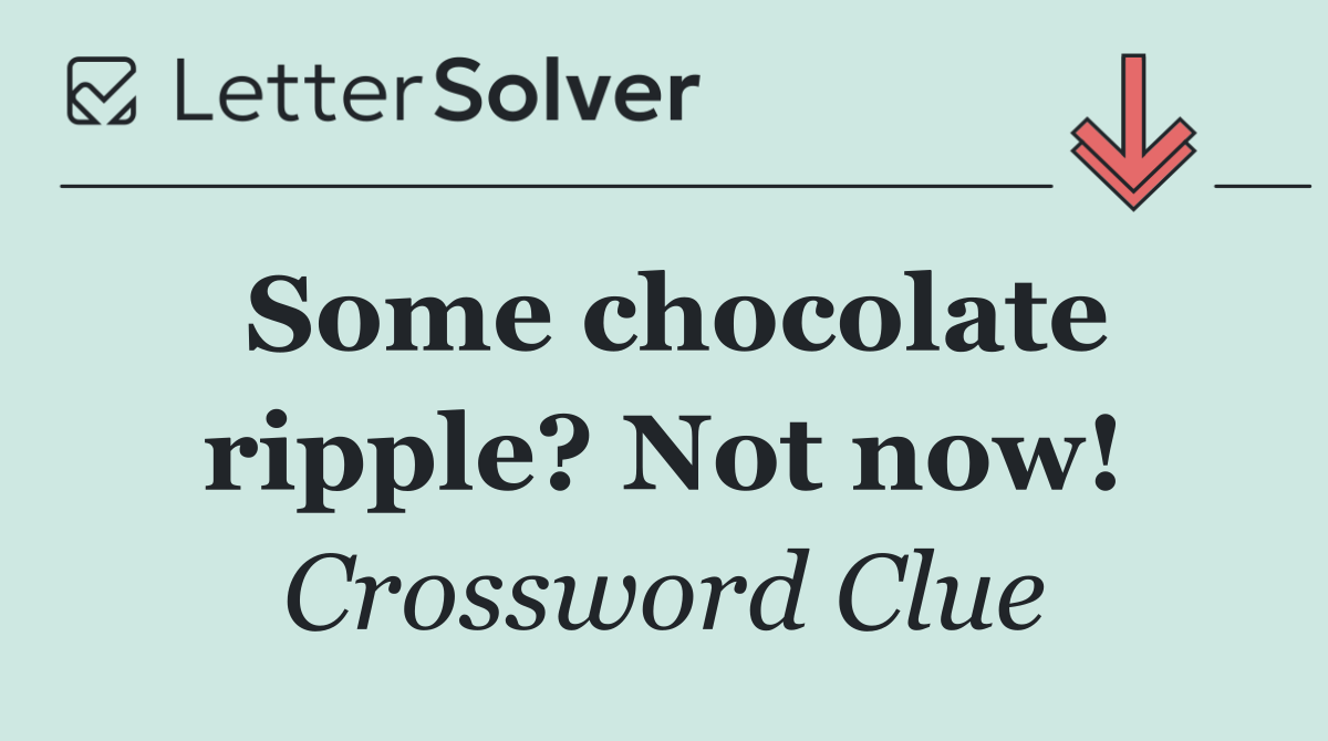 Some chocolate ripple? Not now!